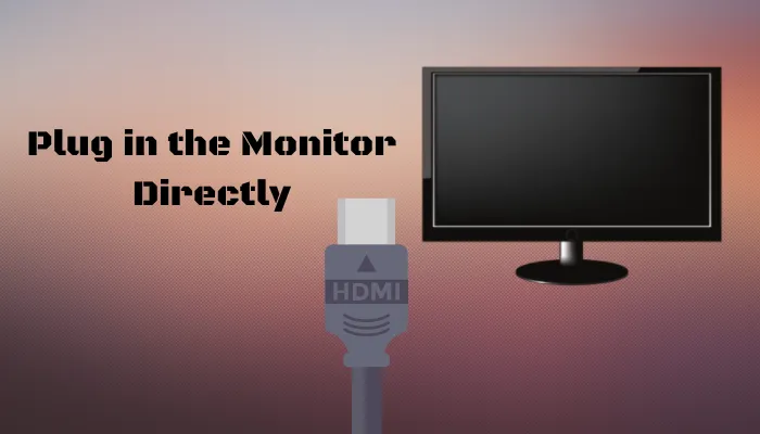 Plug in the Monitor Directly