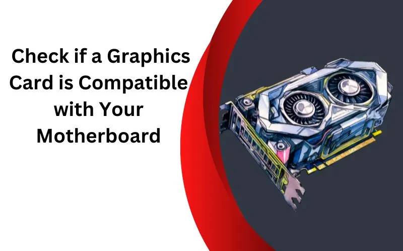 Graphics Card is Compatible to Your Motherboard